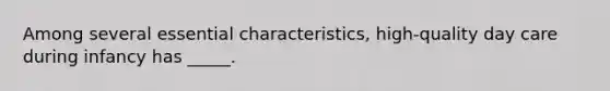 Among several essential characteristics, high-quality day care during infancy has _____.