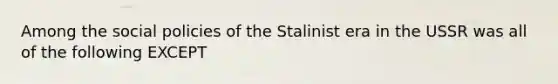 Among the social policies of the Stalinist era in the USSR was all of the following EXCEPT