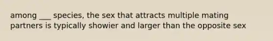 among ___ species, the sex that attracts multiple mating partners is typically showier and larger than the opposite sex