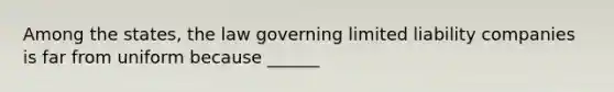 Among the states, the law governing limited liability companies is far from uniform because ______