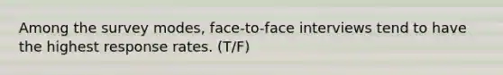 Among the survey modes, face-to-face interviews tend to have the highest response rates. (T/F)