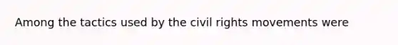 Among the tactics used by the civil rights movements were