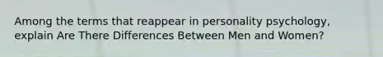 Among the terms that reappear in personality psychology, explain Are There Differences Between Men and Women?