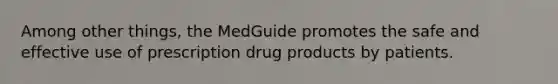 Among other things, the MedGuide promotes the safe and effective use of prescription drug products by patients.