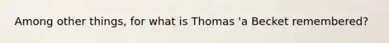 Among other things, for what is Thomas 'a Becket remembered?