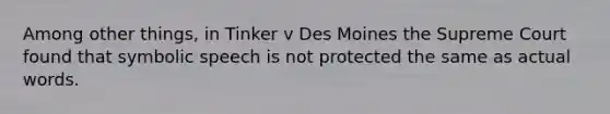 Among other things, in Tinker v Des Moines the Supreme Court found that symbolic speech is not protected the same as actual words.