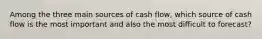 Among the three main sources of cash flow, which source of cash flow is the most important and also the most difficult to forecast?