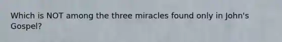 Which is NOT among the three miracles found only in John's Gospel?