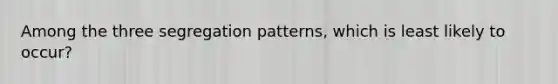 Among the three segregation patterns, which is least likely to occur?