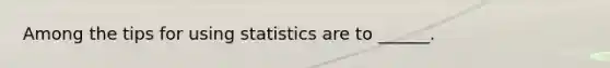 Among the tips for using statistics are to ______.