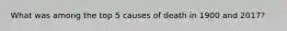What was among the top 5 causes of death in 1900 and 2017?