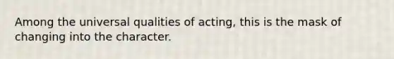 Among the universal qualities of acting, this is the mask of changing into the character.