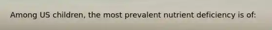 Among US children, the most prevalent nutrient deficiency is of: