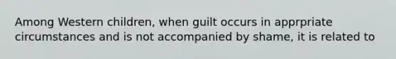 Among Western children, when guilt occurs in apprpriate circumstances and is not accompanied by shame, it is related to