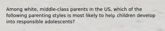 Among white, middle-class parents in the US, which of the following parenting styles is most likely to help children develop into responsible adolescents?