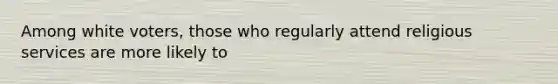 Among white voters, those who regularly attend religious services are more likely to