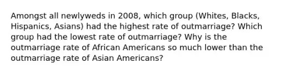 Amongst all newlyweds in 2008, which group (Whites, Blacks, Hispanics, Asians) had the highest rate of outmarriage? Which group had the lowest rate of outmarriage? Why is the outmarriage rate of African Americans so much lower than the outmarriage rate of Asian Americans?