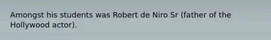 Amongst his students was Robert de Niro Sr (father of the Hollywood actor).