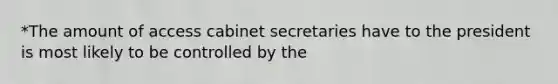 *The amount of access cabinet secretaries have to the president is most likely to be controlled by the