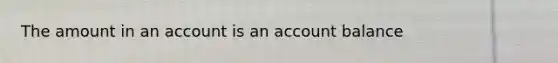 The amount in an account is an account balance