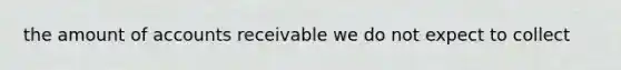 the amount of accounts receivable we do not expect to collect