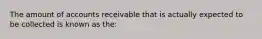 The amount of accounts receivable that is actually expected to be collected is known as the: