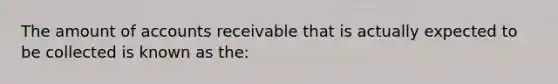 The amount of accounts receivable that is actually expected to be collected is known as the: