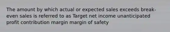 The amount by which actual or expected sales exceeds break-even sales is referred to as Target net income unanticipated profit contribution margin <a href='https://www.questionai.com/knowledge/kzdyOdD4hN-margin-of-safety' class='anchor-knowledge'>margin of safety</a>