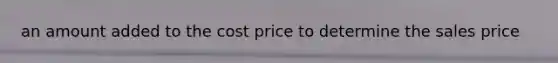 an amount added to the cost price to determine the sales price