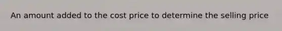 An amount added to the cost price to determine the selling price