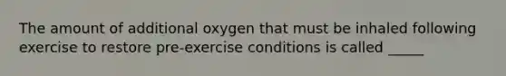 The amount of additional oxygen that must be inhaled following exercise to restore pre-exercise conditions is called _____