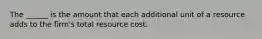 The ______ is the amount that each additional unit of a resource adds to the firm's total resource cost.