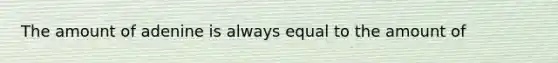 The amount of adenine is always equal to the amount of