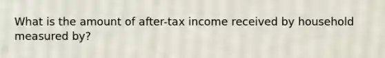 What is the amount of after-tax income received by household measured by?