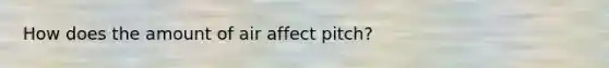 How does the amount of air affect pitch?