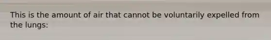 This is the amount of air that cannot be voluntarily expelled from the lungs: