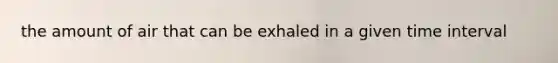 the amount of air that can be exhaled in a given time interval