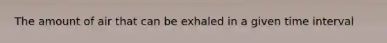 The amount of air that can be exhaled in a given time interval