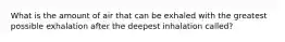 What is the amount of air that can be exhaled with the greatest possible exhalation after the deepest inhalation called?