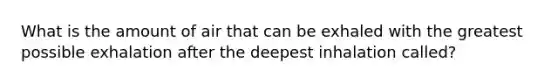 What is the amount of air that can be exhaled with the greatest possible exhalation after the deepest inhalation called?