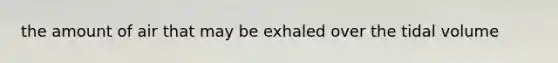 the amount of air that may be exhaled over the tidal volume