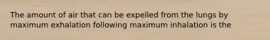 The amount of air that can be expelled from the lungs by maximum exhalation following maximum inhalation is the