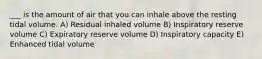 ___ is the amount of air that you can inhale above the resting tidal volume. A) Residual inhaled volume B) Inspiratory reserve volume C) Expiratory reserve volume D) Inspiratory capacity E) Enhanced tidal volume