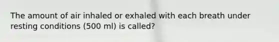 The amount of air inhaled or exhaled with each breath under resting conditions (500 ml) is called?