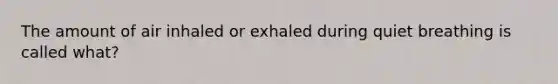 The amount of air inhaled or exhaled during quiet breathing is called what?