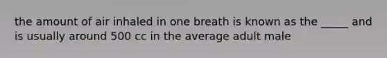 the amount of air inhaled in one breath is known as the _____ and is usually around 500 cc in the average adult male