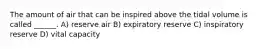 The amount of air that can be inspired above the tidal volume is called ______. A) reserve air B) expiratory reserve C) inspiratory reserve D) vital capacity