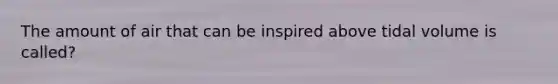 The amount of air that can be inspired above tidal volume is called?