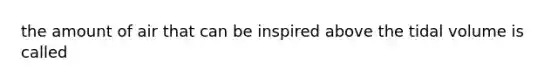 the amount of air that can be inspired above the tidal volume is called