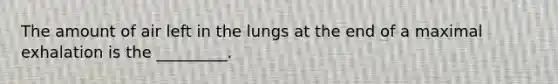 The amount of air left in the lungs at the end of a maximal exhalation is the _________.​